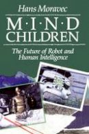 Hans P. Moravec - Mind Children: The Future of Robot and Human Intelligence - 9780674576186 - V9780674576186