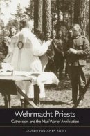 Lauren Faulkner Rossi - Wehrmacht Priests: Catholicism and the Nazi War of Annihilation - 9780674598485 - V9780674598485