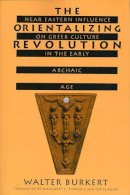 Walter Burkert - The Orientalizing Revolution: Near Eastern Influence on Greek Culture in the Early Archaic Age (Revealing Antiquity) - 9780674643642 - V9780674643642