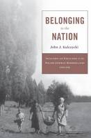 John J. Kulczycki - Belonging to the Nation: Inclusion and Exclusion in the Polish-German Borderlands, 1939-1951 - 9780674659780 - V9780674659780