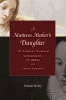 Brendan Dooley - A Mattress Maker's Daughter: The Renaissance Romance of Don Giovanni de' Medici and Livia Vernazza (I Tatti Studies in Italian Renaissance History) - 9780674724662 - V9780674724662
