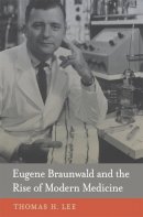 Thomas H. Lee - Eugene Braunwald and the Rise of Modern Medicine - 9780674724976 - V9780674724976