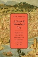 Mark Jurdjevic - A Great and Wretched City: Promise and Failure in Machiavelli’s Florentine Political Thought - 9780674725461 - V9780674725461