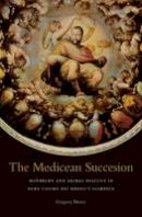 Gregory Murry - The Medicean Succession: Monarchy and Sacral Politics in Duke Cosimo dei Medici´s Florence - 9780674725478 - V9780674725478