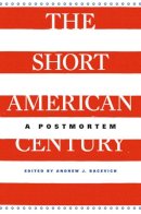 Bacevich. Andrew - The Short American Century: A Postmortem - 9780674725690 - V9780674725690