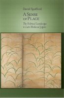 David Spafford - A Sense of Place: The Political Landscape in Late Medieval Japan - 9780674726734 - V9780674726734