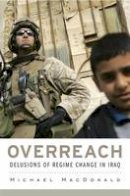 Michael Macdonald - Overreach: Delusions of Regime Change in Iraq - 9780674729100 - V9780674729100