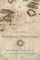 Tamar Herzog - Frontiers of Possession: Spain and Portugal in Europe and the Americas - 9780674735385 - V9780674735385