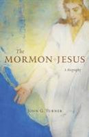 John G. Turner - The Mormon Jesus: A Biography - 9780674737433 - V9780674737433