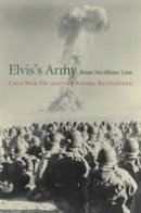 Brian Mcallister Linn - Elvis´s Army: Cold War GIS and the Atomic Battlefield - 9780674737686 - V9780674737686