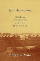 Gregory P. Downs - After Appomattox: Military Occupation and the Ends of War - 9780674743984 - V9780674743984