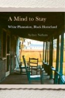 Sydney Nathans - A Mind to Stay: White Plantation, Black Homeland - 9780674972148 - V9780674972148