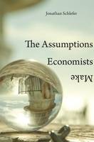 Jonathan Schlefer - The Assumptions Economists Make - 9780674975408 - V9780674975408