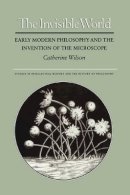 Catherine Wilson - The Invisible World. Early Modern Philosophy and the Invention of the Microscope.  - 9780691017099 - V9780691017099
