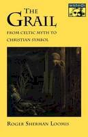 Roger Sherman Loomis - The Grail: From Celtic Myth to Christian Symbol - 9780691020754 - V9780691020754