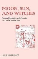 Irene Marsha Silverblatt - Moon, Sun and Witches: Gender Ideologies and Class in Inca and Colonial Peru - 9780691022581 - V9780691022581