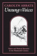 Carolyn Abbate - Unsung Voices: Opera and Musical Narrative in the Nineteenth Century - 9780691026084 - V9780691026084