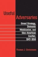 Thomas J. Christensen - Useful Adversaries: Grand Strategy, Domestic Mobilization, and Sino-American Conflict, 1947-1958 - 9780691026374 - V9780691026374