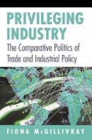 Fiona Mcgillivray - Privileging Industry: The Comparative Politics of Trade and Industrial Policy - 9780691027708 - V9780691027708