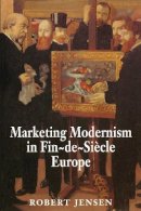Robert Jensen - Marketing Modernism in Fin-de-Siècle Europe - 9780691029269 - V9780691029269