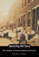 Russell A. Kazal - Becoming Old Stock: The Paradox of German-American Identity - 9780691050157 - V9780691050157