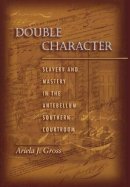Ariela J. Gross - Double Character: Slavery and Mastery in the Antebellum Southern Courtroom - 9780691059570 - V9780691059570