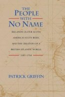 Patrick Griffin - The People with No Name: Ireland´s Ulster Scots, America´s Scots Irish, and the Creation of a British Atlantic World, 1689-1764 - 9780691074627 - V9780691074627