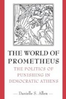 Danielle Allen - The World of Prometheus: The Politics of Punishing in Democratic Athens - 9780691094892 - V9780691094892