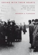Maureen A. Flanagan - Seeing with Their Hearts: Chicago Women and the Vision of the Good City, 1871-1933 - 9780691095394 - V9780691095394