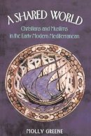 Molly Greene - A Shared World: Christians and Muslims in the Early Modern Mediterranean - 9780691095424 - V9780691095424