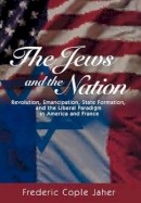 Frederic Jaher - The Jews and the Nation: Revolution, Emancipation, State Formation, and the Liberal Paradigm in America and France - 9780691096490 - V9780691096490