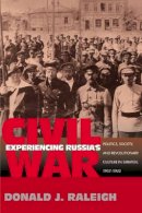 Donald J. Raleigh - Experiencing Russia´s Civil War: Politics, Society, and Revolutionary Culture in Saratov, 1917-1922 - 9780691113203 - V9780691113203