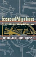 Charles Coulston Gillispie - Science and Polity in France: The Revolutionary and Napoleonic Years - 9780691115412 - V9780691115412