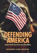 Elizabeth Lutes Hillman - Defending America: Military Culture and the Cold War Court-Martial - 9780691118048 - V9780691118048