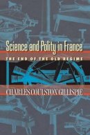 Charles Coulston Gillispie - Science and Polity in France: The End of the Old Regime - 9780691118499 - V9780691118499