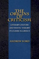 Andrew Ford - The Origins of Criticism: Literary Culture and Poetic Theory in Classical Greece - 9780691120256 - V9780691120256