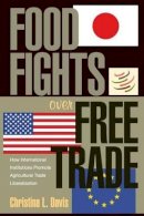 Christina L. Davis - Food Fights over Free Trade: How International Institutions Promote Agricultural Trade Liberalization - 9780691122540 - V9780691122540