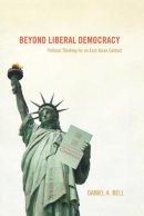 Daniel A. Bell - Beyond Liberal Democracy: Political Thinking for an East Asian Context - 9780691123080 - V9780691123080