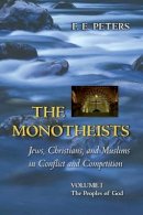 Francis Edward Peters - The Monotheists: Jews, Christians, and Muslims in Conflict and Competition, Volume I: The Peoples of God - 9780691123721 - V9780691123721