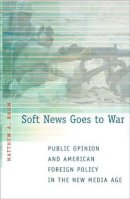 Matthew A. Baum - Soft News Goes to War: Public Opinion and American Foreign Policy in the New Media Age - 9780691123776 - V9780691123776
