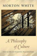Morton White - A Philosophy of Culture: The Scope of Holistic Pragmatism - 9780691123981 - V9780691123981