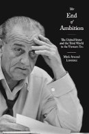 Mark Atwood Lawrence - The End of Ambition: The United States and the Third World in the Vietnam Era - 9780691126401 - V9780691126401