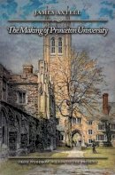 James Axtell - The Making of Princeton University: From Woodrow Wilson to the Present - 9780691126869 - V9780691126869