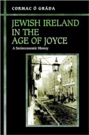 Cormac Ó Gráda - Jewish Ireland in the Age of Joyce: A Socioeconomic History - 9780691127194 - V9780691127194
