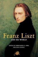 Christopher Gibbs And Dana Gooley (Eds) - Franz Liszt and His World - 9780691129020 - 9780691129020