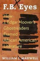 William J. Maxwell - F.B. Eyes: How J. Edgar Hoover´s Ghostreaders Framed African American Literature - 9780691130200 - V9780691130200