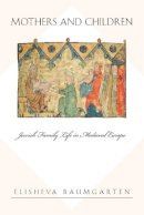 Elisheva Baumgarten - Mothers and Children: Jewish Family Life in Medieval Europe - 9780691130293 - V9780691130293