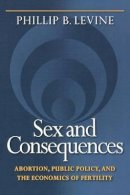 Phillip B. Levine - Sex and Consequences: Abortion, Public Policy, and the Economics of Fertility - 9780691130453 - V9780691130453
