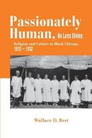 Wallace D. Best - Passionately Human, No Less Divine: Religion and Culture in Black Chicago, 1915-1952 - 9780691133751 - V9780691133751