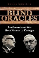 Bruce Kuklick - Blind Oracles: Intellectuals and War from Kennan to Kissinger - 9780691133874 - V9780691133874